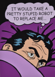 IT WOULD TAKE A PRETTY STUPID ROBOT TO REPLACE ME..., liten
